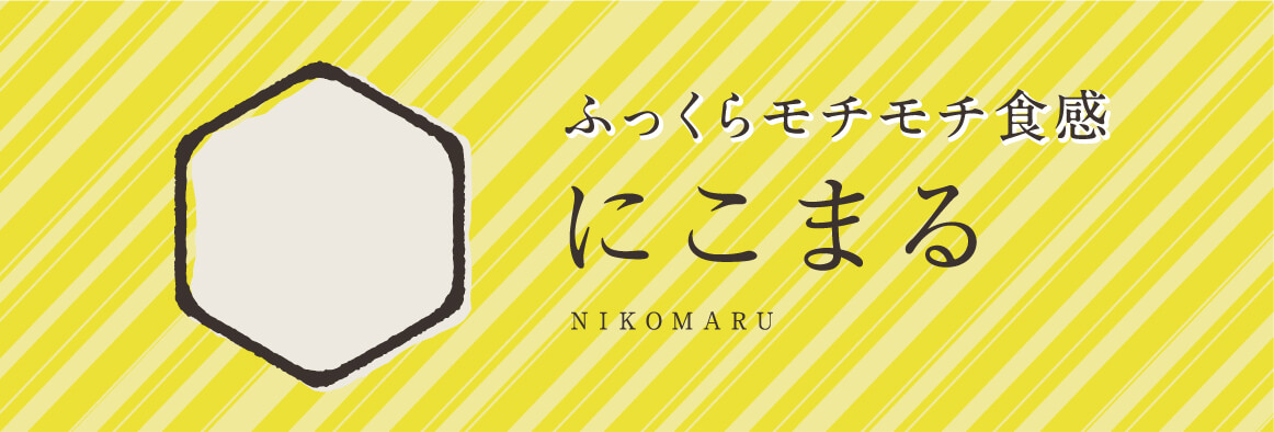 ふっくらモチモチ食感 にこまる NIKOMARU
